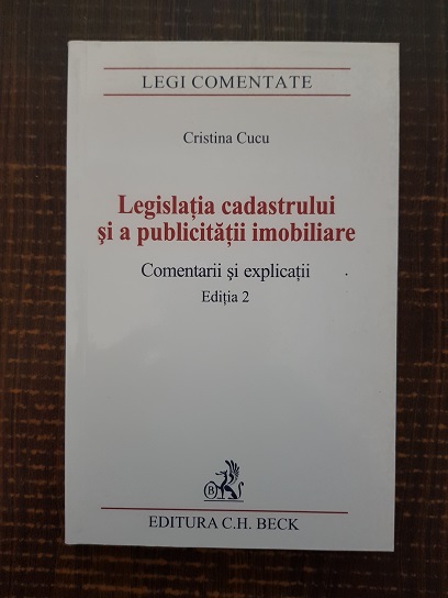 Cristina Cucu - Legislatia cadastrului si a publicitatii imobiliare. Comentarii si explicatii