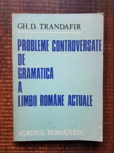Gheorghe D. Trandafir - Probleme controversate de gramatica a limbii romane actuale