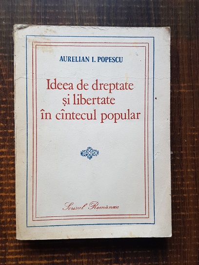 Aurelian I. Popescu - Ideea de dreptate si libertate in cantecul popular