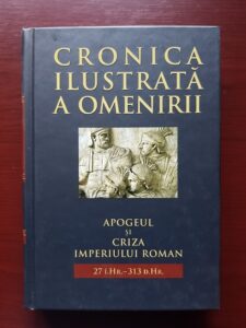 Cronica ilustrata a omenirii. Apogeul si criza Imperiului Roman. volumul 4