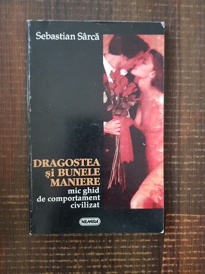 Sebastia Sarca - Dragostea si bunele maniere. Mic ghid de comportament civilizat