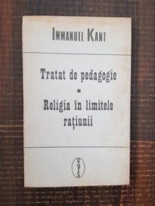 Immanuel Kant - Tratat de pedagogie. Religia in limitele ratiunii