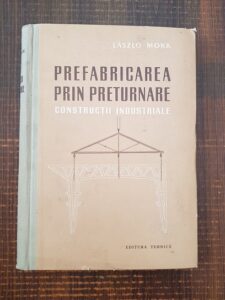 Laszlo Mokk - Prefabricarea prin preturnare. Constructii industriale (1959, editie cartonata)