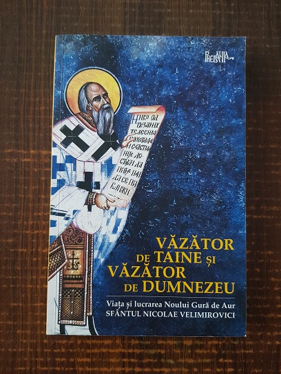 Vazator de taine si vazator de Dumnezeu. Viata Sfantului Nicolae Velimirovici. Noul Gura de Aur