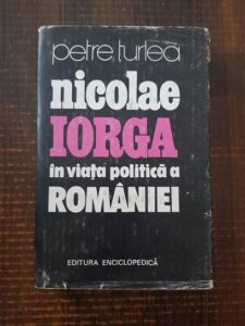 Petre Turlea - Nicolae Iorga in viata politica a Romaniei (1991, editie cartonata)