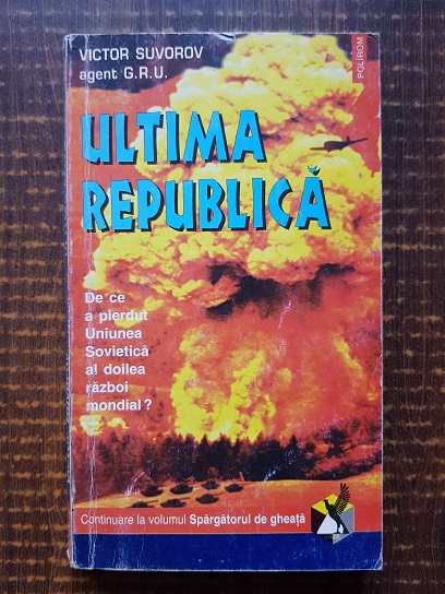 Victor Suvorov - Ultima republica. De ce a pierdut Uniunea Sovietica al Doilea Razboi Mondial
