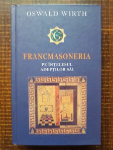 Oswald Wirth - Francmasoneria pe intelesul adeptilor sai (2010, editie cartonata)