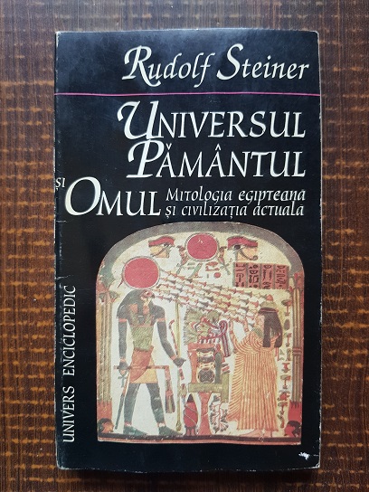 Rudolf Steiner - Universul, Pamantul si Omul. Mitologia egipteana si civilizatia actuala