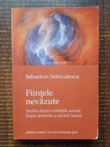 Sebastian Stanculescu - Fiintele nevazute. Studiu despre entitatile astrale, fiintele elementale si spiritele Naturii