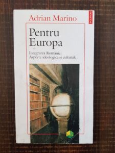 Adrian Marino - Pentru Europa. Integrarea Romaniei. Aspecte ideologice si culturale