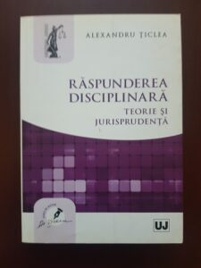 Alexandru Ticlea - Raspunderea disciplinara. Teorie si jurisprudenta