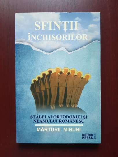 Sfintii inchisorilor, stalpi ai Ortodoxiei si neamului romanesc. Marturii, minuni