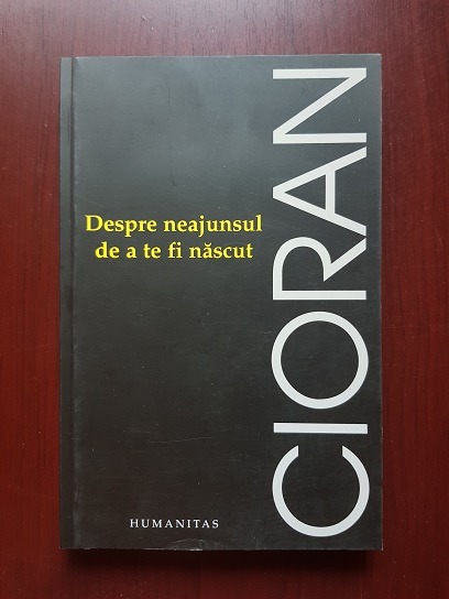 Emil Cioran - Despre neajunsul de a te fi nascut