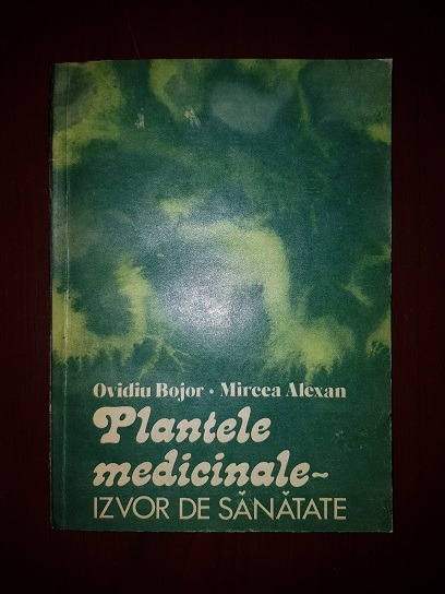 Ovidiu Bojor, Mircea Alexan - Plantele medicinale, izvor de sanatate