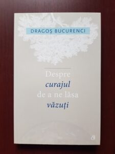 Dragos Bucurenci - Despre curajul de a ne lasa vazuti