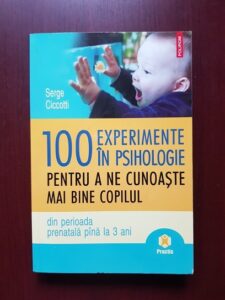 Serge Ciccotti - 100 experimente in psihologie pentru a ne cunoaste mai bine copilul din perioada prenatala pana la 3 ani