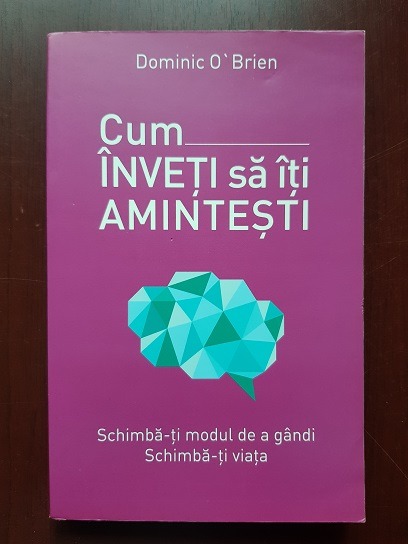 Dominic O'Brien - Cum inveti sa iti amintesti. Schimba-ti modul de a gandi