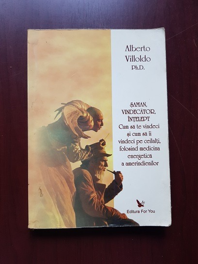 Alberto Villoldo - Saman, vindecator, intelept. Cum sa te vindeci si cum sa ii vindeci pe ceilalti folosind medicina energetica a amerindienilor