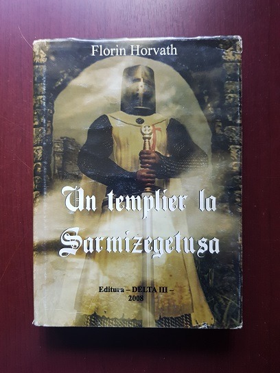 Florin Horvath - Un templier la Sarmizegetusa (2008, editie cartonata)