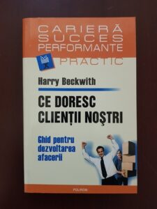 Harry Beckwith - Ce doresc clientii nostri. Ghid pentru dezvoltarea afacerii