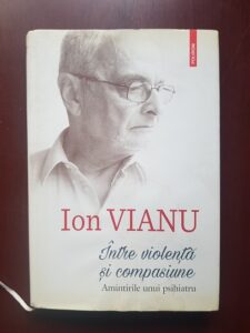 Ion Vianu - Intre violenta si compasiune. Amintirile unui psihiatru