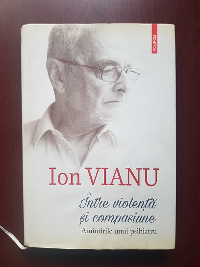 Ion Vianu - Intre violenta si compasiune. Amintirile unui psihiatru