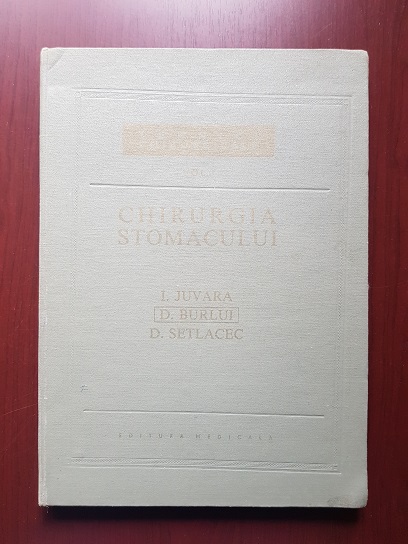 I. Juvara, D. Burlui, D. Setlacec - Chiruugia stomacului. Chirurgia cailor biliare extrahepatice 2 volume