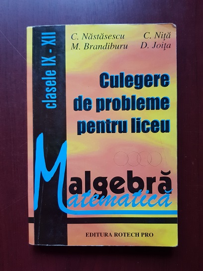 C. Nastasescu - Culegere de probleme pentru liceu. Algebra. Clasele IX-XII