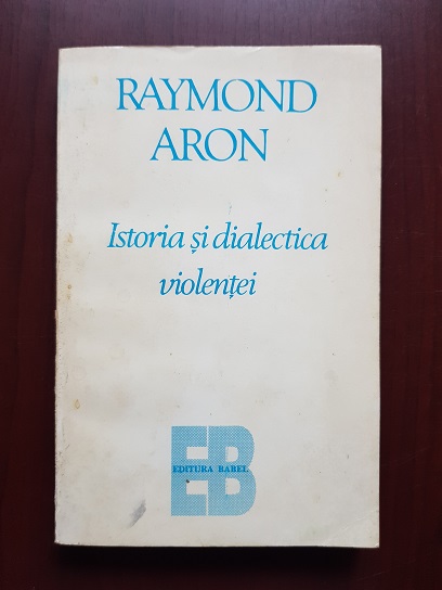 Raymond Aron - Istoria si dialectica violentei