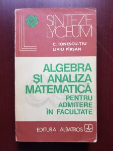 C. Ionescu Tiu, Liviu Pirsan - Algebra si analiza matematica pentru admitere in facultate