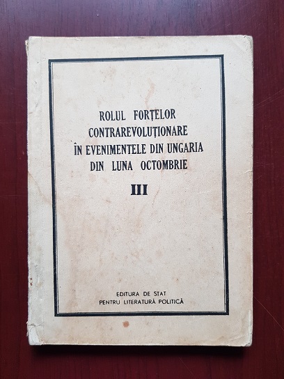 Rolul fortelor contrarevolutionare in evenimentele din Ungaria din luna Octombrie. Volumul 3 (1957)