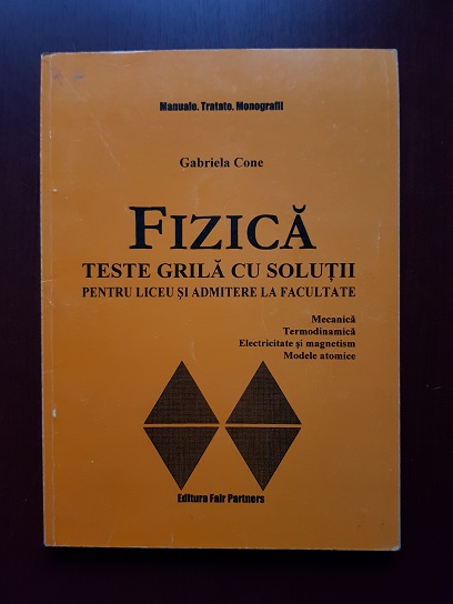Gabriela Cone - Fizica. Teste grila cu solutii pentru liceu si admitere la facultate
