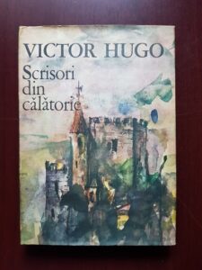 Victor Hugo - Scrisori din calatorie. Franta si Belgia. Alpii si Pirineii (1987, editie cartonata)