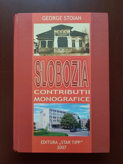 George Stoian - Slobozia. Contributii monografice (2007, editie cartonata)