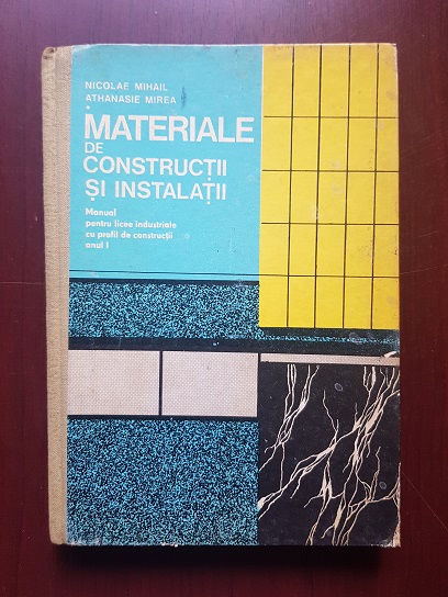 Nicolae Mihail, Athanasie Mirea - Materiale de constructii si instalatii. Manual pentru licee industriale cu profil de constructii (1977)