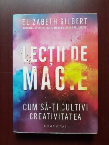Elizabeth Gilbert - Lectii de magie. Cum sa-ti cultivi creativitatea