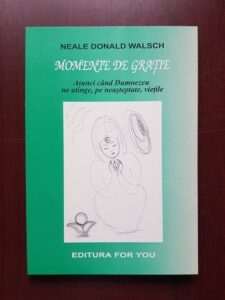 Neale Donald Walsch - Momente de gratie. Atunci cand Dumnezeu ne atinge, pe neasteptate, vietile
