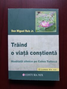 Don Miguel Ruiz - Traind o viata constienta. Meditatii zilnice pe Calea Tolteca
