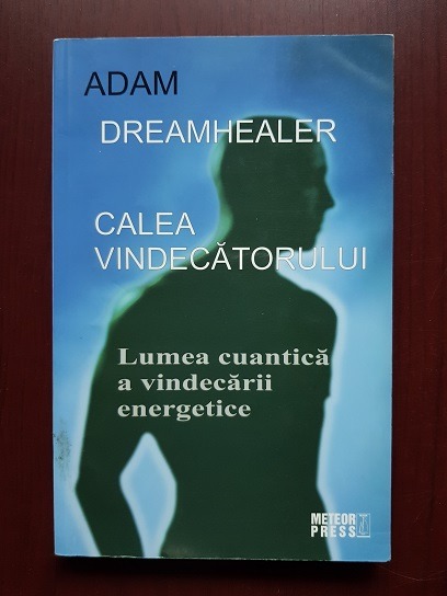 Adam Dreamhealer - Calea vindecatorului. Lumea cuantica a vindecarii energetice