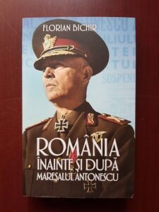 Florian Bichir - Romania inainte si dupa Maresalul Antonescu