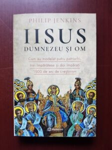 Philip Jenkins - Iisus, Dumnezeu si om. Cum au modelat patru patriarhi, trei imparatese si doi imparati 1500 de ani de crestinism