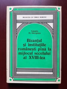 Valentin Al. Georgescu - Bizantul si institutiile romanesti pana la mijlocul secolului al XVIII-lea