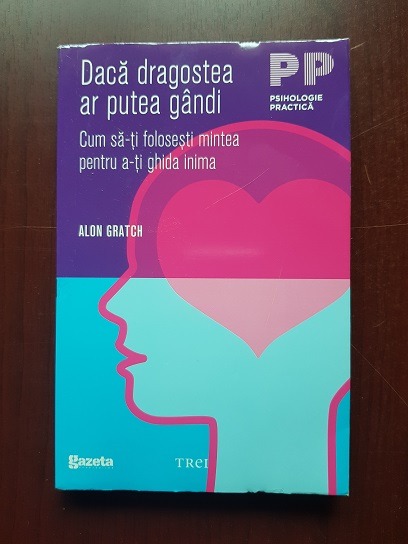 Alon Gratch - Daca dragostea ar putea gandi. Cum sa-ti folosesti mintea pentru a-ti ghida inima