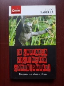 Guido Barella - In cautarea victimelor comunismului. Povestea lui Marius Oprea
