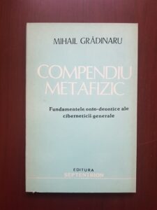 Mihail Gradinaru - Compendiu metafizic. Fundamentele onto-deontice ale ciberneticii generale