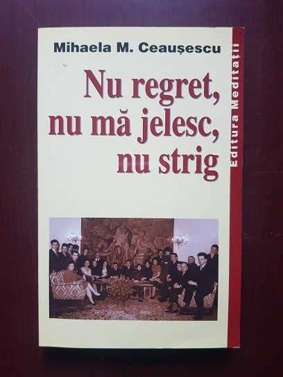 Mihaela M. Ceausescu - Nu regret, nu ma jelesc, nu strig