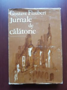 Gustave Flaubert - Jurnale de calatorie (1985, editie cartonata)