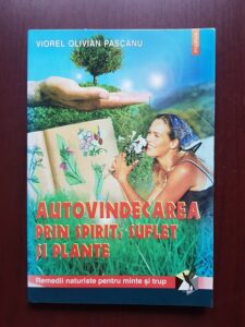 Viorel Olivian Pascanu - Autovindecarea prin spirit, suflet si plante. Remedii naturiste pentru minte si trup