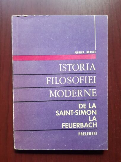 Florica Neagoe - Istoria filosofiei moderne. De la Saint-Simon la Feuerbach. Prelegeri