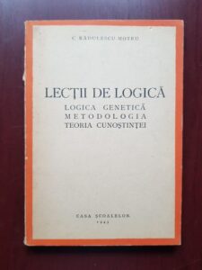 Constantin Radulescu Motru - Lectii de logica. Logica genetica, metodologia, teoria cunostintei (1943)